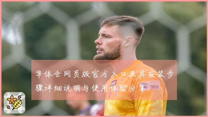华体会网页版官方入口及其安装步骤详细说明与使用体验分享