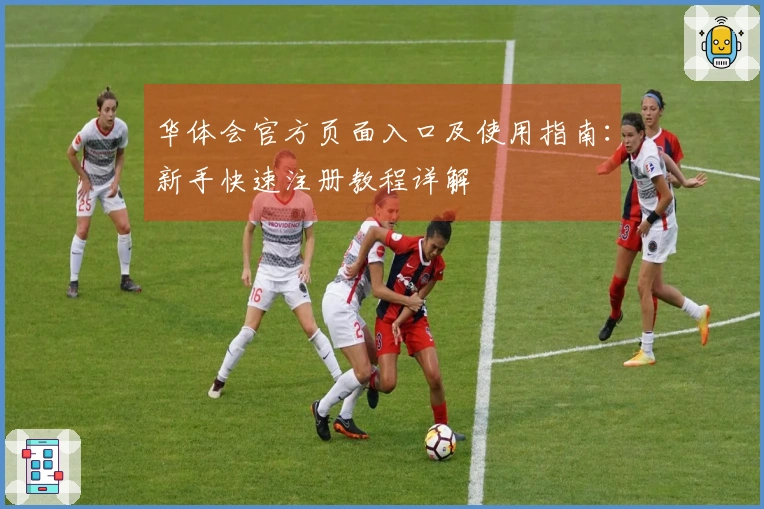 华体会官方页面入口及使用指南：新手快速注册教程详解