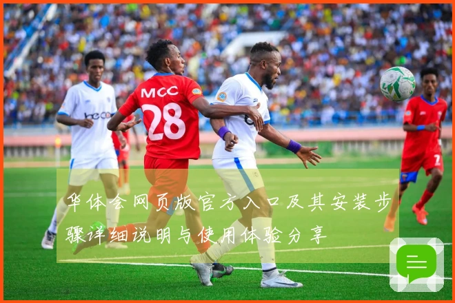 华体会网页版官方入口及其安装步骤详细说明与使用体验分享