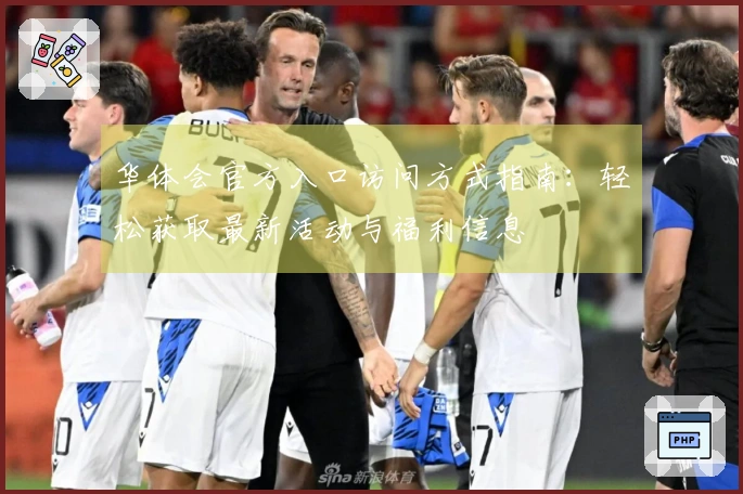 华体会官方入口访问方式指南：轻松获取最新活动与福利信息