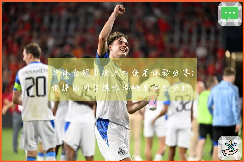 华体会网页版入口使用体验分享：便捷访问与操作流畅度评测分析