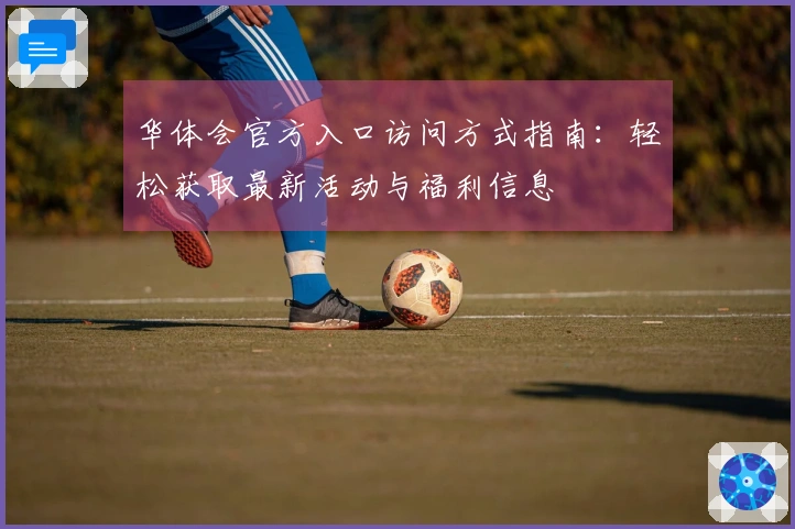 华体会官方入口访问方式指南：轻松获取最新活动与福利信息