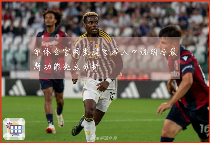 华体会官网渠道官方入口说明与最新功能亮点分析