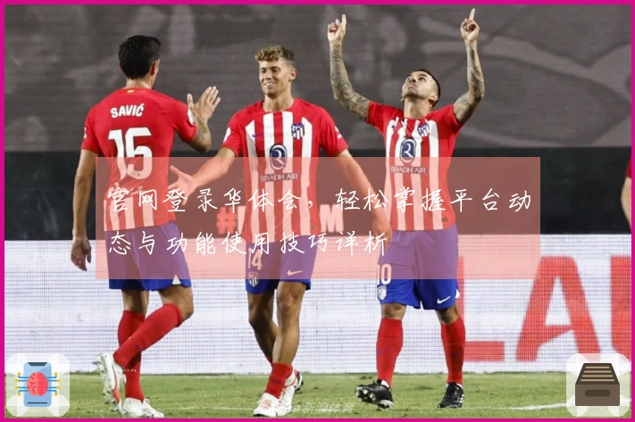 官网登录华体会，轻松掌握平台动态与功能使用技巧详析