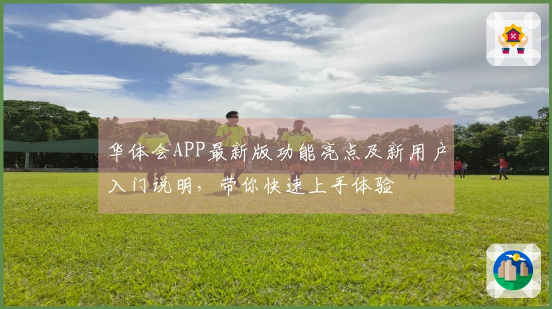 华体会APP最新版功能亮点及新用户入门说明，带你快速上手体验